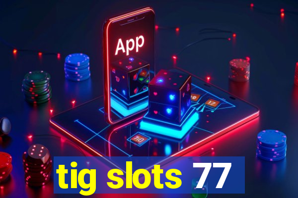 tig slots 77